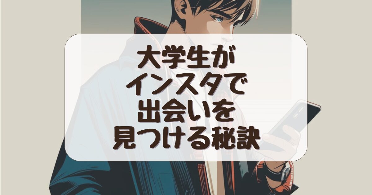 【具体的な4ステップ】インスタを活用して大学生が出会いを見つける秘訣