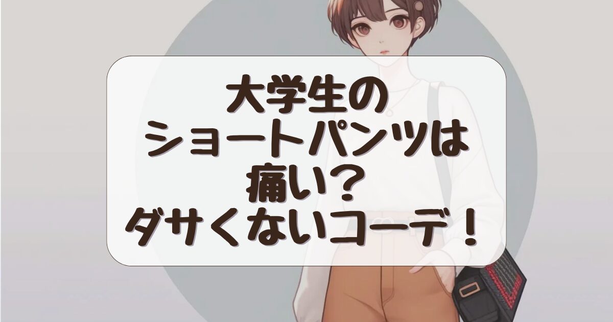 ショートパンツの大学生は痛い？ダサく見えない着こなし術！